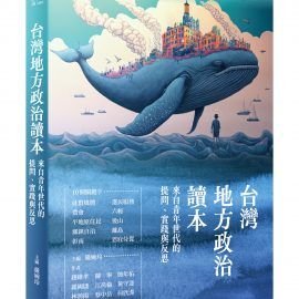 《台灣地方政治讀本》總論:為什麼此刻我們嘗試理解地方政治? 《台灣地方政治讀本》總論:為什麼此刻我們嘗試理解地方政治?